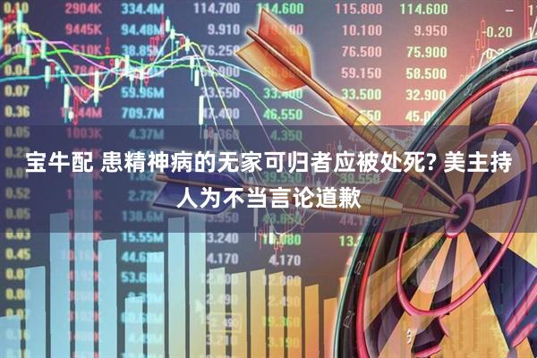 宝牛配 患精神病的无家可归者应被处死? 美主持人为不当言论道歉