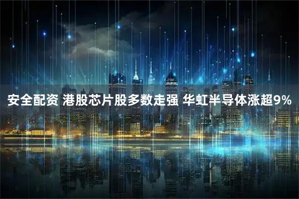 安全配资 港股芯片股多数走强 华虹半导体涨超9%
