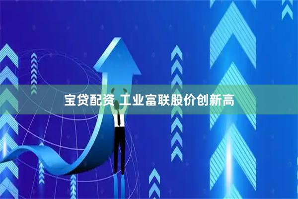 宝贷配资 工业富联股价创新高
