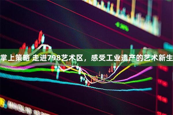 掌上策略 走进798艺术区，感受工业遗产的艺术新生