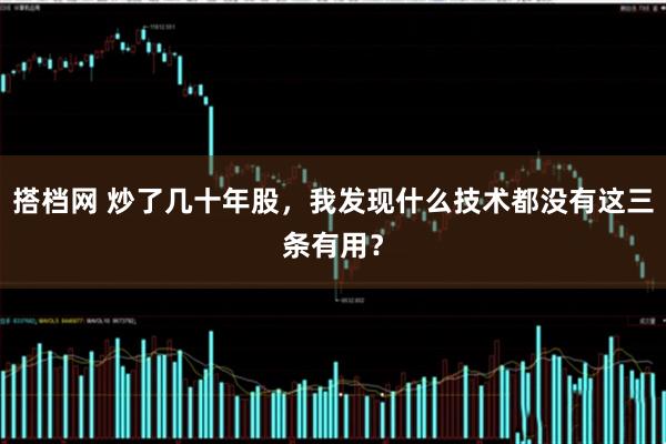 搭档网 炒了几十年股，我发现什么技术都没有这三条有用？