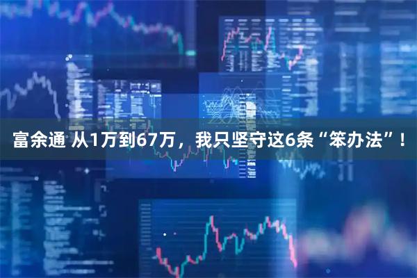 富余通 从1万到67万，我只坚守这6条“笨办法”！