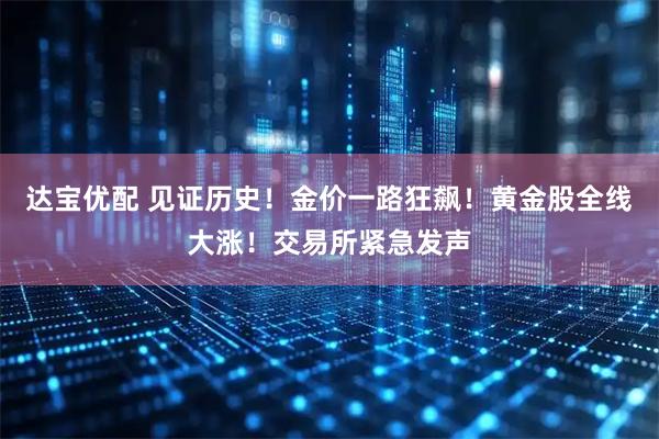 达宝优配 见证历史！金价一路狂飙！黄金股全线大涨！交易所紧急发声