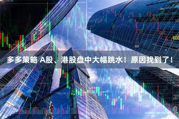 多多策略 A股、港股盘中大幅跳水！原因找到了！