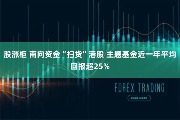 股涨柜 南向资金“扫货”港股 主题基金近一年平均回报超25%
