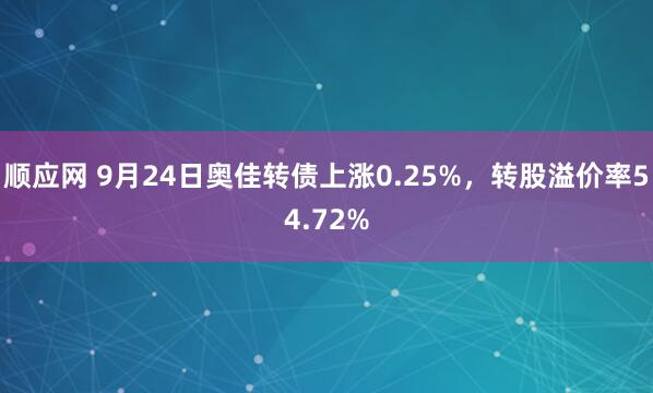 顺应网 9月24日奥佳转债上涨0.25%，转股溢价率54.72%