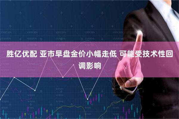 胜亿优配 亚市早盘金价小幅走低 可能受技术性回调影响