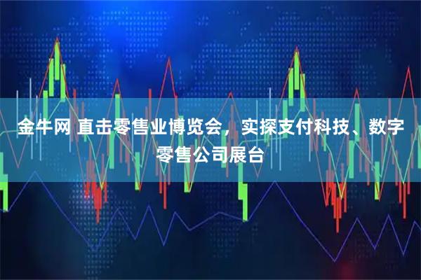 金牛网 直击零售业博览会，实探支付科技、数字零售公司展台