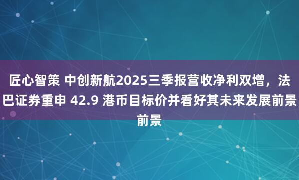 匠心智策 中创新航2025三季报营收净利双增，法巴证券重申 42.9 港币目标价并看好其未来发展前景